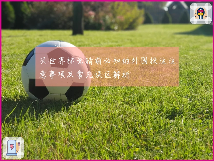 买世界杯竞猜前必知的外围投注注意事项及常见误区解析