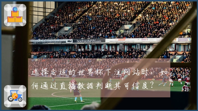 选择合适的世界杯下注网站时，如何通过直播数据判断其可信度？