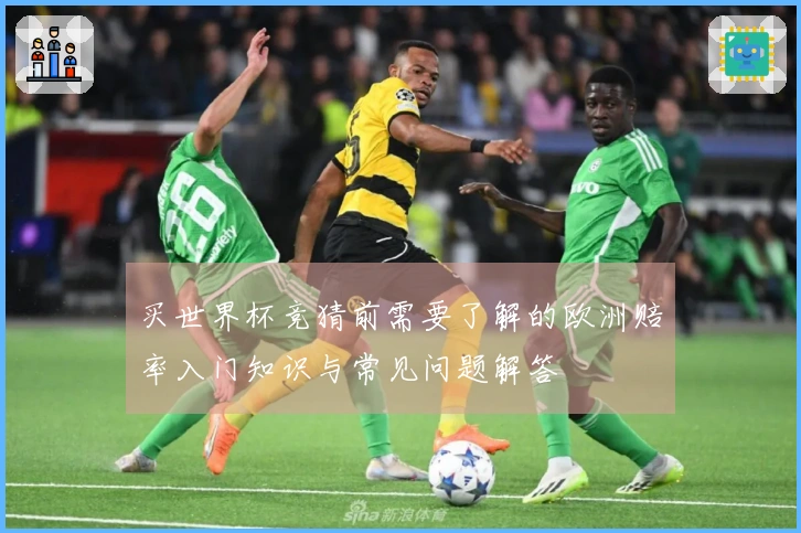 买世界杯竞猜前需要了解的欧洲赔率入门知识与常见问题解答