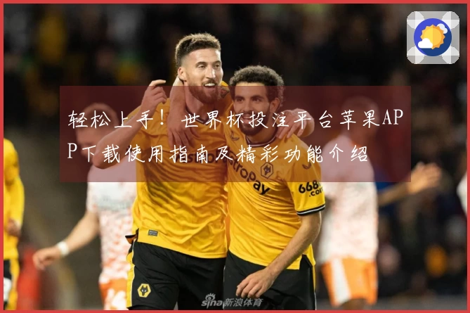 轻松上手！世界杯投注平台苹果APP下载使用指南及精彩功能介绍