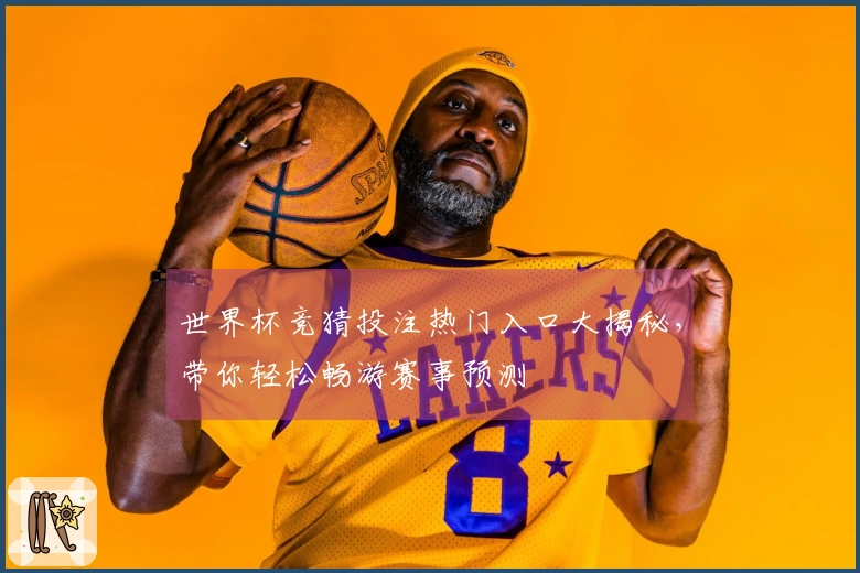 世界杯竞猜投注热门入口大揭秘,带你轻松畅游赛事预测