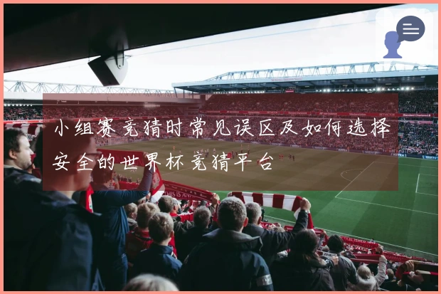 小组赛竞猜时常见误区及如何选择安全的世界杯竞猜平台