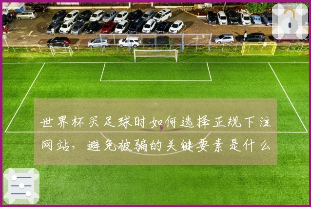 世界杯买足球时如何选择正规下注网站，避免被骗的关键要素是什么？