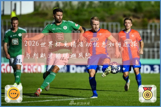 2026世界杯竞猜活动优惠如何选择与判断才能规避风险