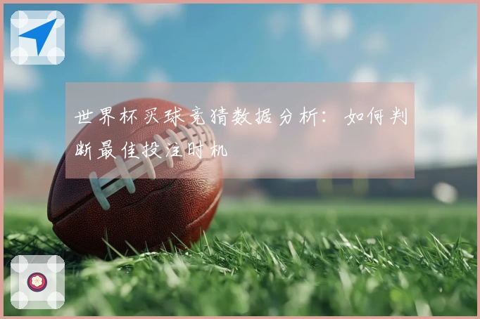 世界杯买球竞猜数据分析：如何判断最佳投注时机