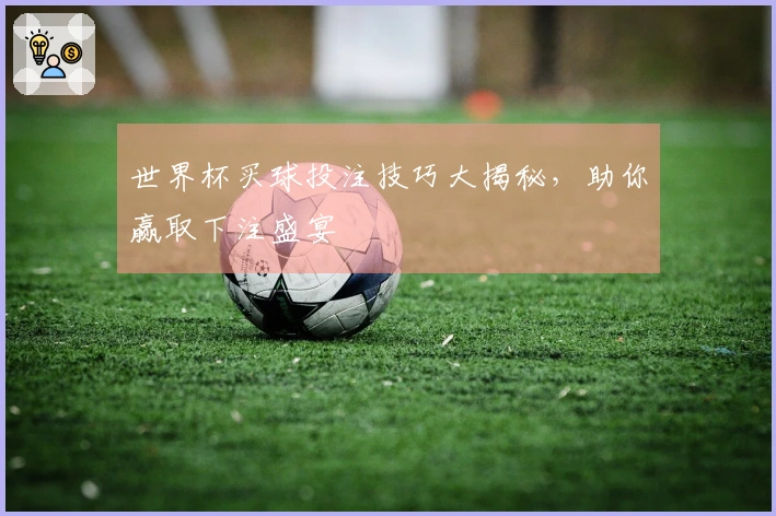 世界杯买球投注技巧大揭秘，助你赢取下注盛宴