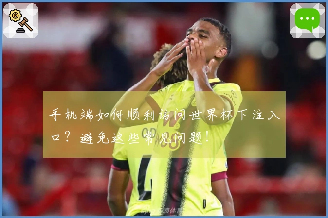 手机端如何顺利访问世界杯下注入口？避免这些常见问题！