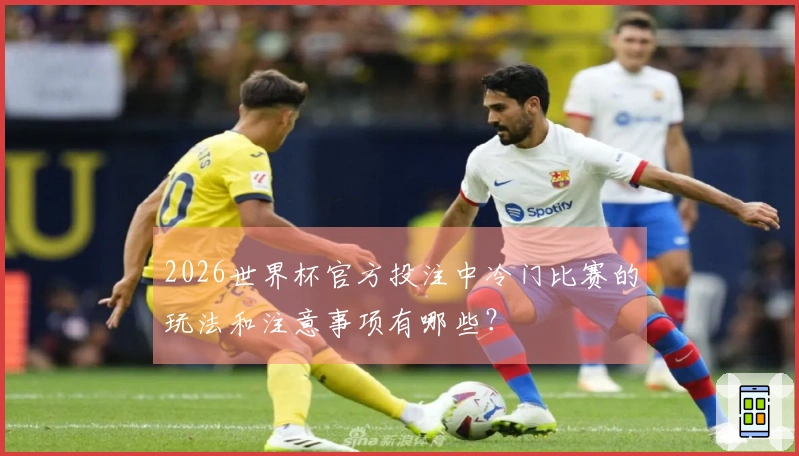 2026世界杯官方投注中冷门比赛的玩法和注意事项有哪些？