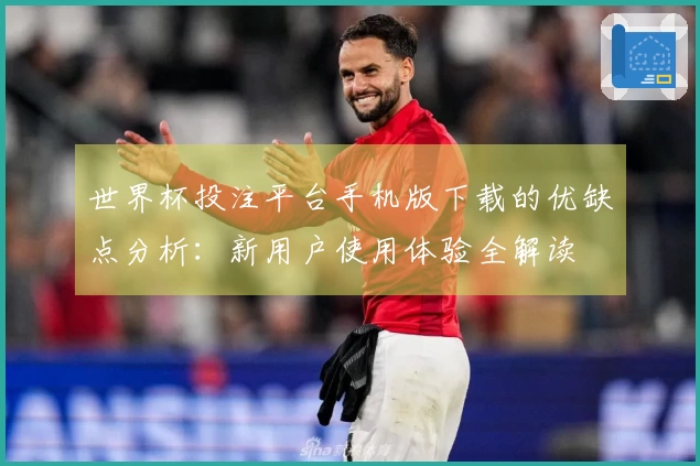 世界杯投注平台手机版下载的优缺点分析：新用户使用体验全解读