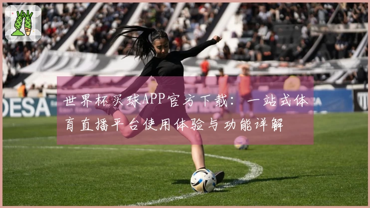 世界杯买球APP官方下载：一站式体育直播平台使用体验与功能详解