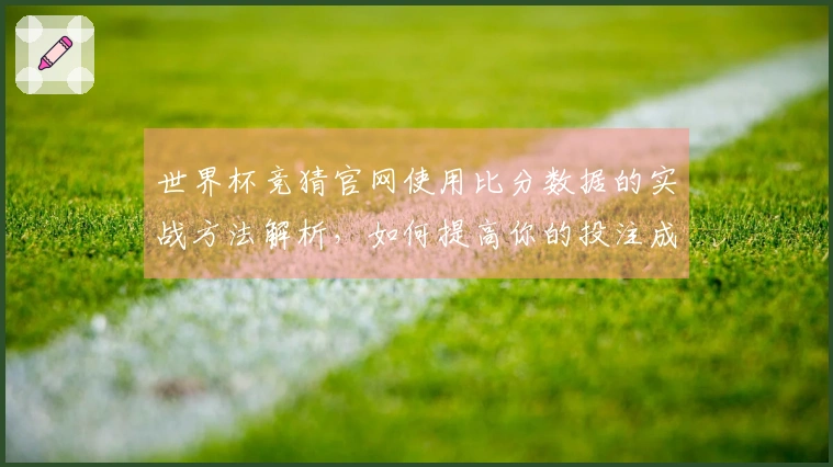 世界杯竞猜官网使用比分数据的实战方法解析，如何提高你的投注成功率
