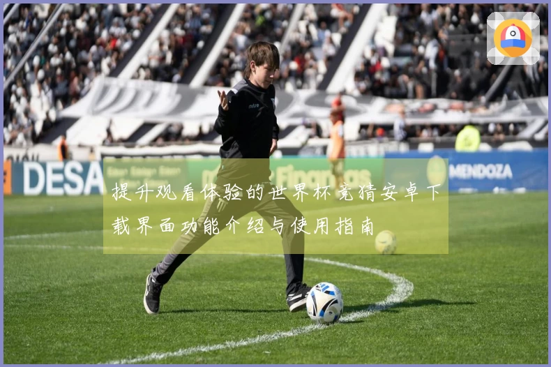 提升观看体验的世界杯竞猜安卓下载界面功能介绍与使用指南