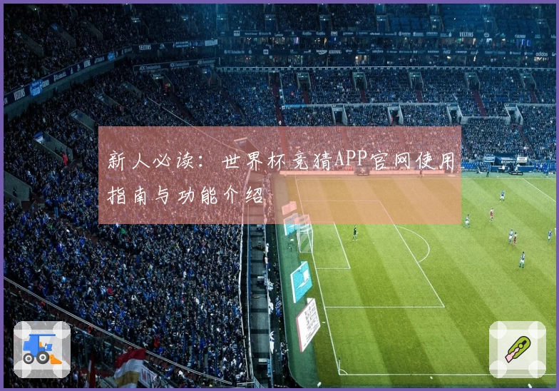 新人必读：世界杯竞猜APP官网使用指南与功能介绍