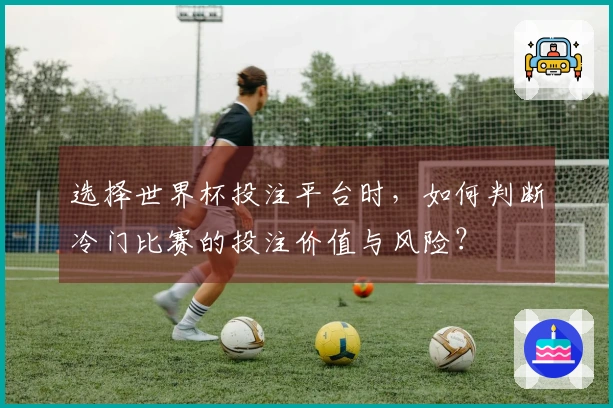 选择世界杯投注平台时，如何判断冷门比赛的投注价值与风险？