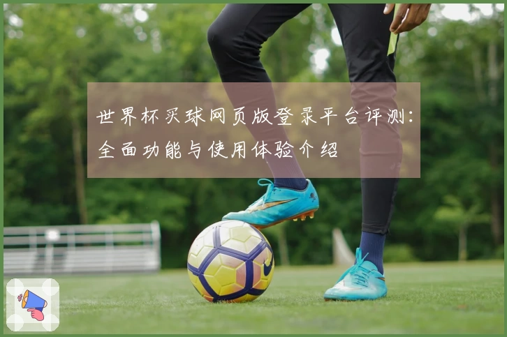 世界杯买球网页版登录平台评测：全面功能与使用体验介绍