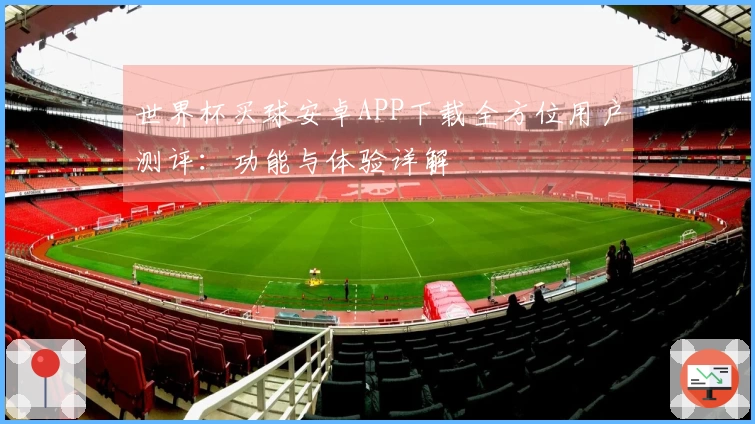 世界杯买球安卓APP下载全方位用户测评：功能与体验详解