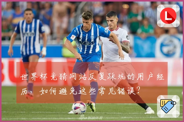 世界杯竞猜网站反复踩坑的用户经历，如何避免这些常见错误？