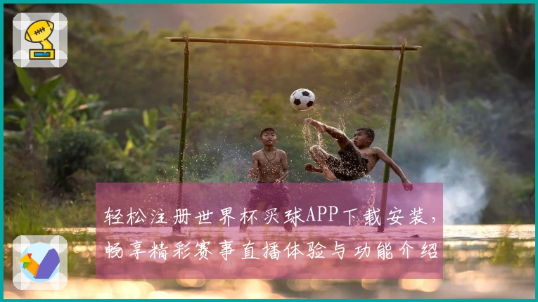 轻松注册世界杯买球APP下载安装，畅享精彩赛事直播体验与功能介绍