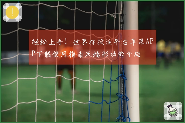 轻松上手！世界杯投注平台苹果APP下载使用指南及精彩功能介绍