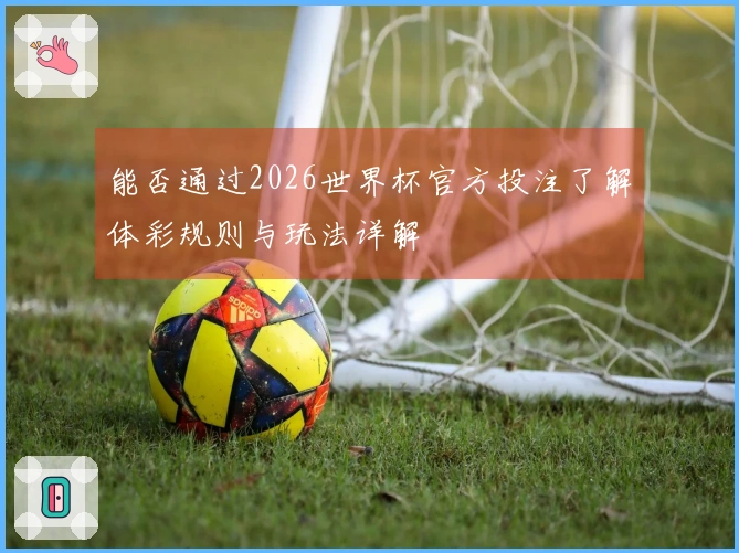 能否通过2026世界杯官方投注了解体彩规则与玩法详解