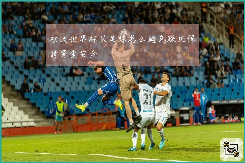 初次世界杯买足球怎么避免踩坑保持资金安全