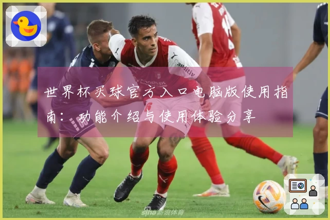 世界杯买球官方入口电脑版使用指南：功能介绍与使用体验分享